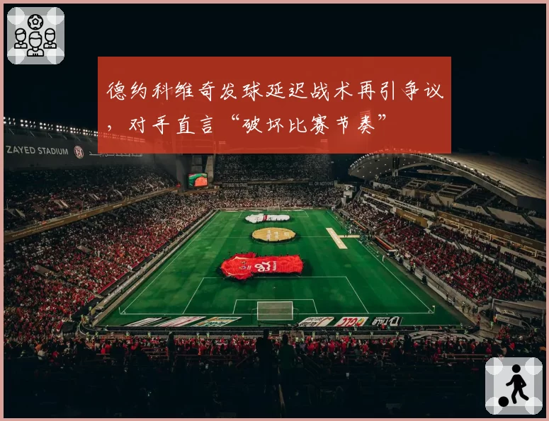 德约科维奇发球延迟战术再引争议，对手直言“破坏比赛节奏”