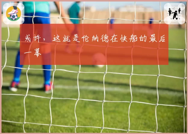 或许，这就是伦纳德在快船的最后一幕