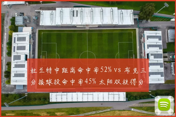 杜兰特中距离命中率52% vs 布克三分接球投命中率45% 太阳双核得分手段互补