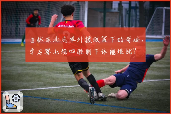 吉林东北虎单外援政策下的奇迹，季后赛七场四胜制下体能堪忧？