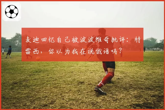 麦迪回忆自己被波波维奇批评:特雷西,你以为我在说俄语吗?