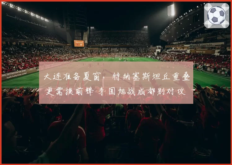 大连准备夏窗，特纳塞斯坦丘重叠 更需换前锋 李国旭战成都别对攻