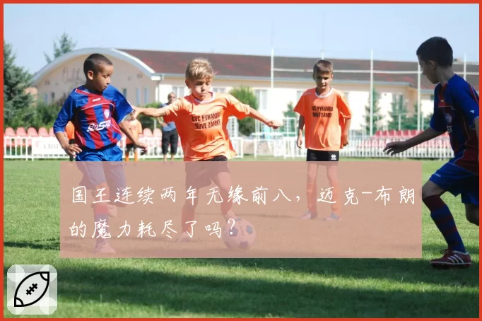 国王连续两年无缘前八，迈克-布朗的魔力耗尽了吗？