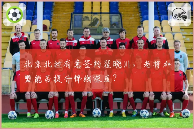 北京北控有意签约翟晓川,老将加盟能否提升锋线深度?