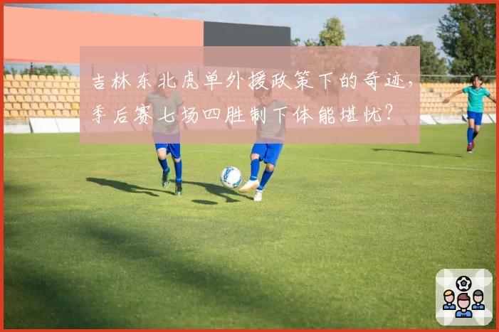 吉林东北虎单外援政策下的奇迹，季后赛七场四胜制下体能堪忧？