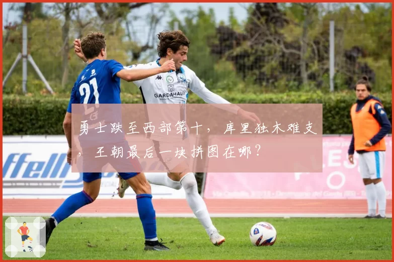 勇士跌至西部第十,库里独木难支,王朝最后一块拼图在哪?