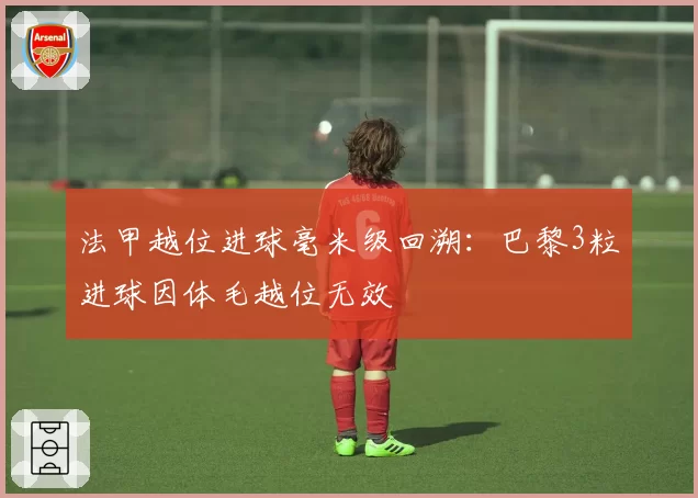 法甲越位进球毫米级回溯:巴黎3粒进球因体毛越位无效
