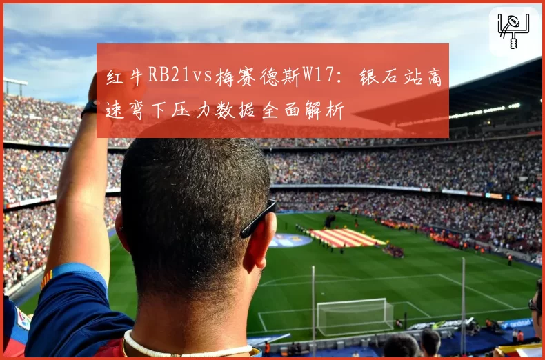 红牛RB21vs梅赛德斯W17：银石站高速弯下压力数据全面解析