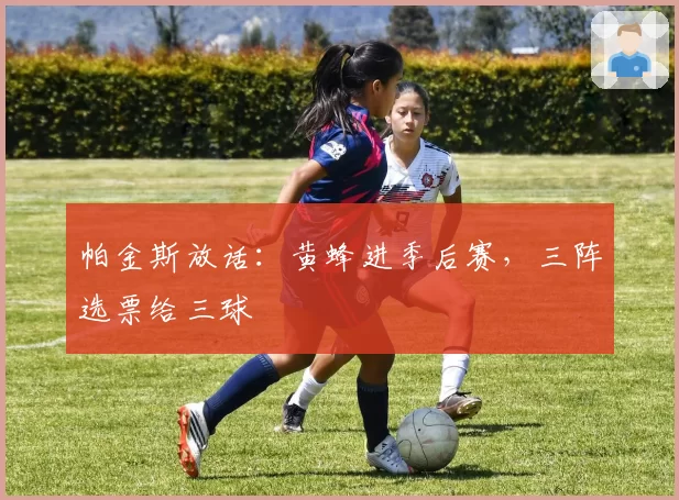 帕金斯放话：黄蜂进季后赛，三阵选票给三球